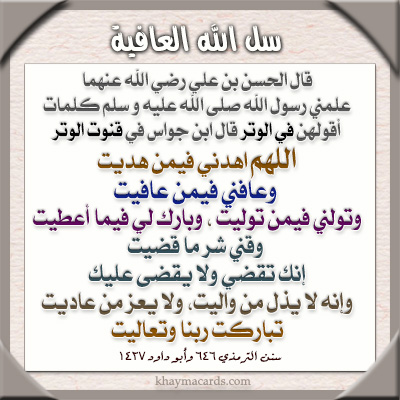 اللهم عافني فيمن عافيت وتولني فيمن توليت واهدني فيمن هديت وقني شر ما قضيت وبارك لي فيما أعطيت إنك تقضي ولا يقضى عليك إنه لا يذل من واليت سبحانك ربنا تباركت وتعاليت