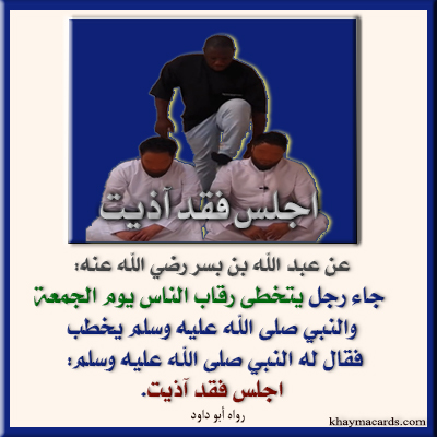 عن عبد الله بن بسر رضي الله عنه جاء رجل يتخطى رقاب الناس يوم الجمعة والنبي صلى الله عليه وسلم يخطب فقال له النبي صلى الله عليه وسلم: اجلس فقد آذيت.