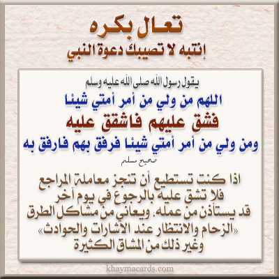 عن عائشة رضي الله عنها قالت سَمِعْتُ مِنْ رَسُولِ اللَّهِ - صلى الله عليه وسلم - يَقُولُ فِى بَيْتِى هَذَا « اللَّهُمَّ مَنْ وَلِىَ مِنْ أَمْرِ أُمَّتِى شَيْئًا فَشَقَّ عَلَيْهِمْ فَاشْقُقْ عَلَيْهِ وَمَنْ وَلِىَ مِنْ أَمْرِ أُمَّتِى شَيْئًا فَرَفَقَ بِهِمْ فَارْفُقْ بِهِ ». - رواه مسلم