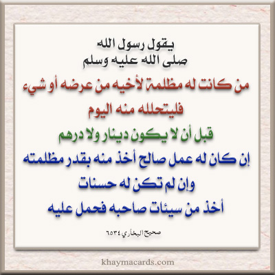 من كانت عنده مظلمة لأخيه من عرضه أو من شيء فليتحلله منه اليوم قبل أن لا يكون دينار ولا درهم إن كان له عمل صالح أخذ منه بقدر مظلمته وإن لم يكن له حسنات أخذ من سيئات صاحبه فحمل عليه